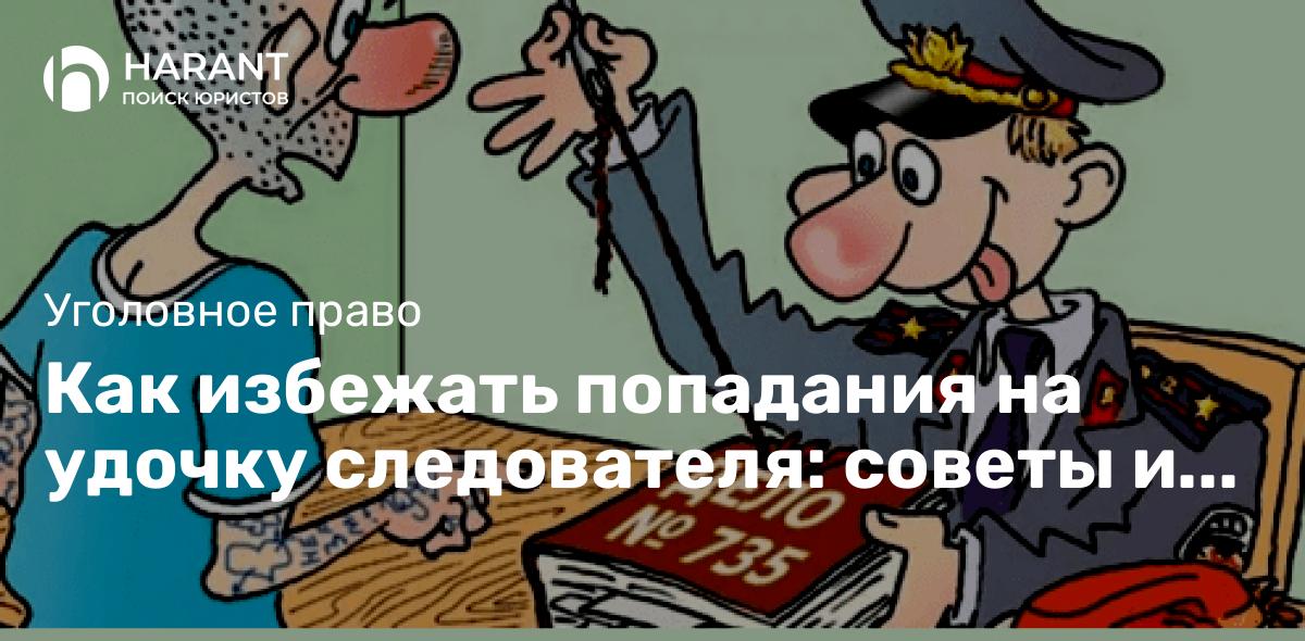 Как избежать попадания на удочку следователя: советы и рекомендации