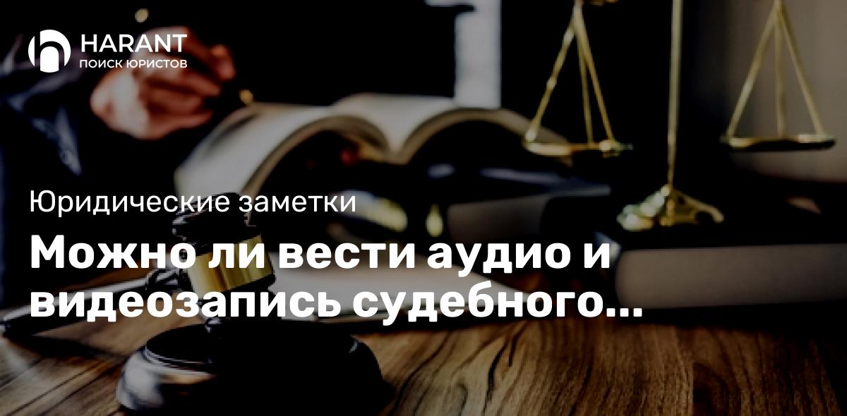 Можно ли вести аудио и видеозапись судебного процесса?