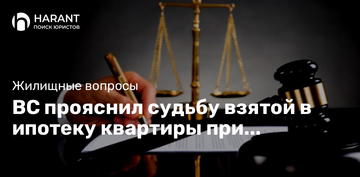 ВС прояснил судьбу взятой в ипотеку квартиры при банкротстве залогодателя