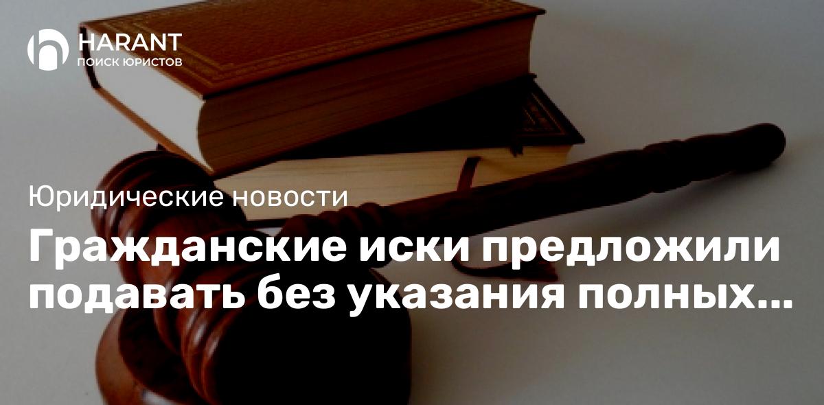 Гражданские иски предложили подавать без указания полных сведений об ответчике