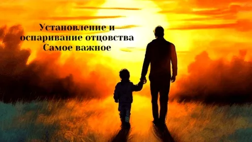 Установление и оспаривание отцовства. Самое важное