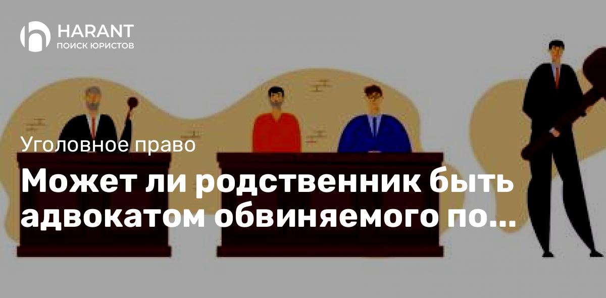 Может ли родственник быть адвокатом обвиняемого по уголовному делу