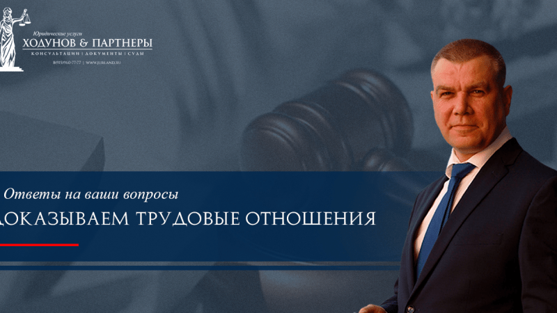 Юрист Ходунов Александр Сергеевич объясняет: Доказываем трудовые отношения