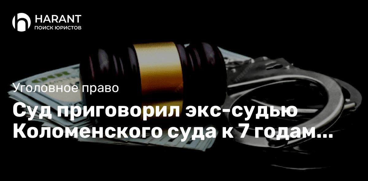 Суд приговорил экс-судью Коломенского суда к 7 годам колонии за взятку