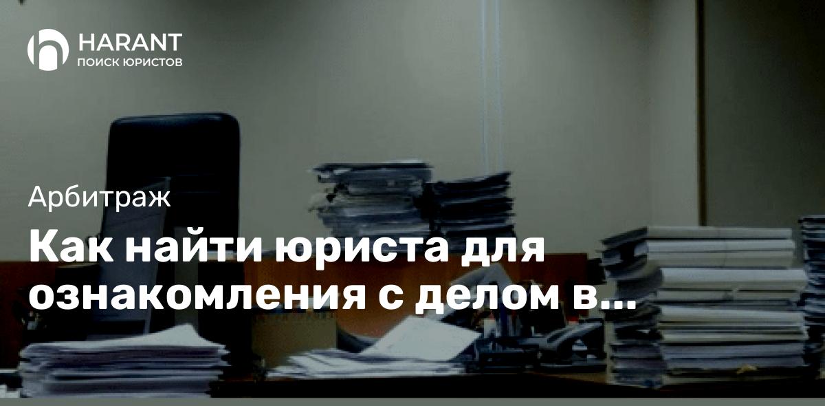 Как найти юриста для ознакомления с делом в арбитражном суде