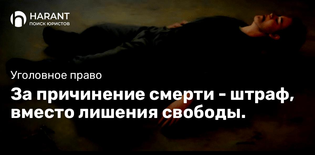 За причинение смерти — штраф, вместо лишения свободы.