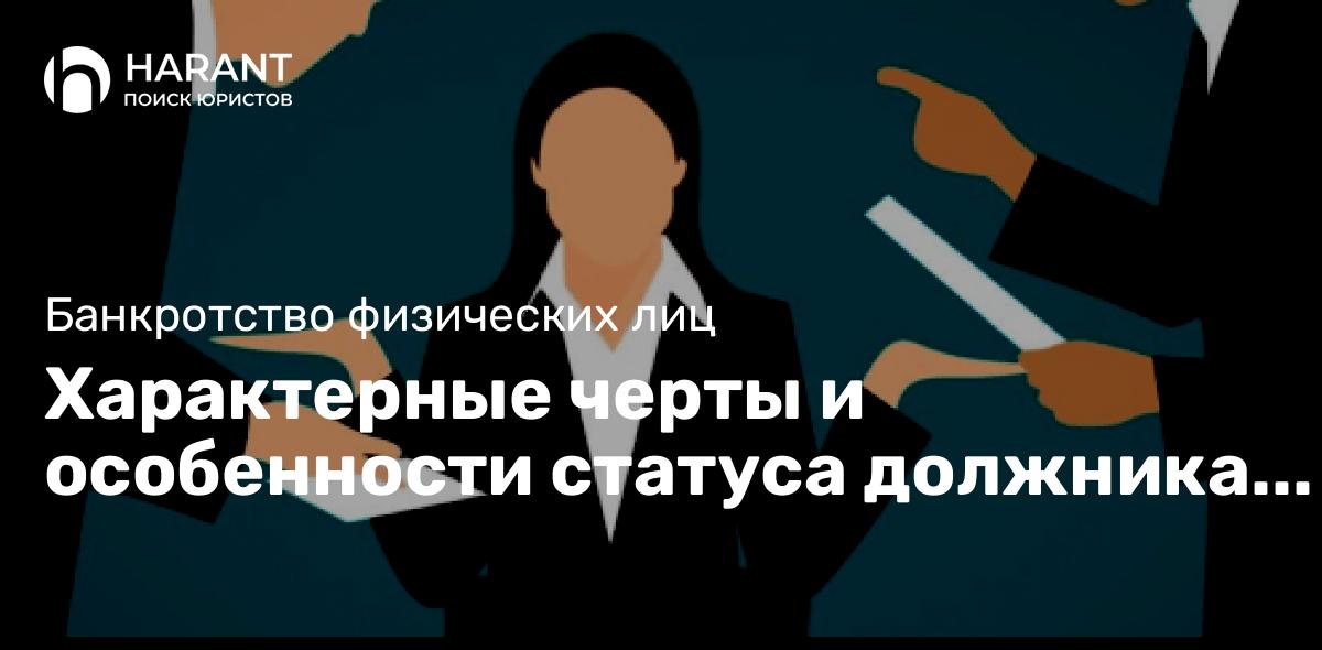 Характерные черты и особенности статуса должника в процедуре банкротства.