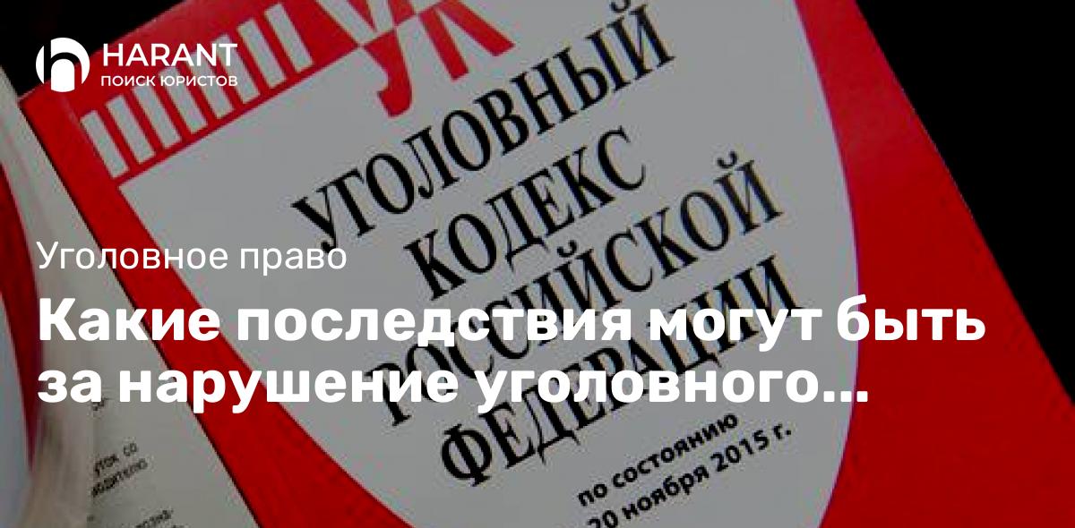 Какие последствия могут быть за нарушение уголовного закона?