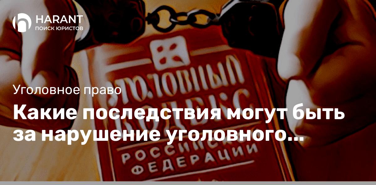 Какие последствия могут быть за нарушение уголовного закона?