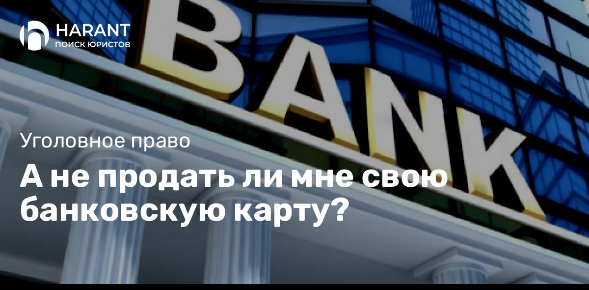 А не продать ли мне свою банковскую карту?