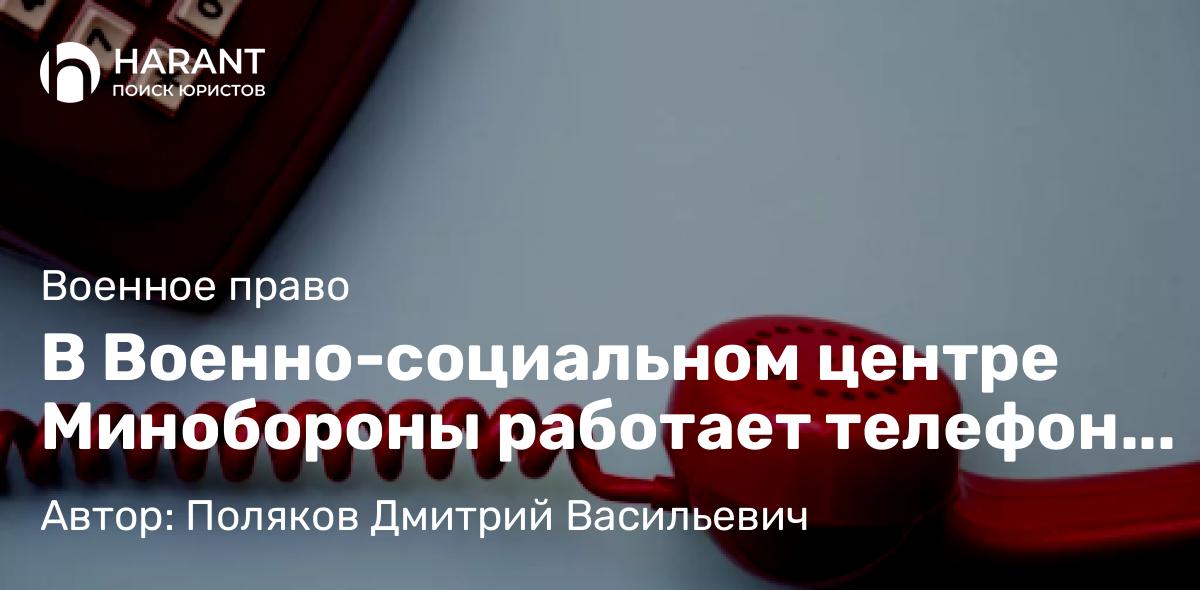 Адвокат Поляков Дмитрий Васильевич объясняет: В Военно-социальном центре Минобороны работает телефон горячей линии