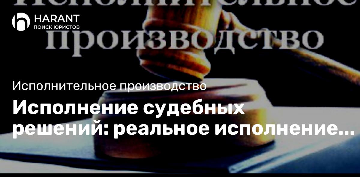 Исполнение судебных решений: реальное исполнение после получения решения.