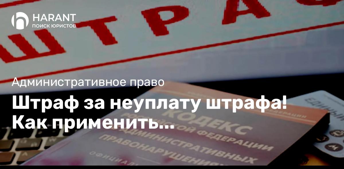 Штраф за неуплату штрафа! Как применить малозначительность.