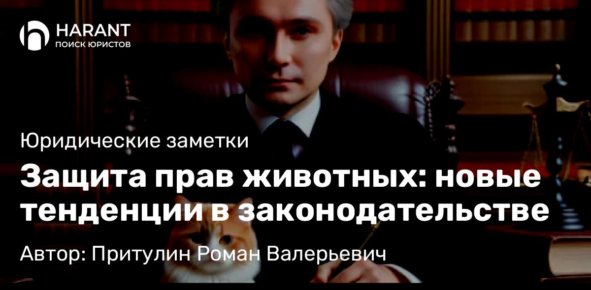 Адвокат Притулин Роман Валерьевич объясняет: Защита прав животных: новые тенденции в законодательстве