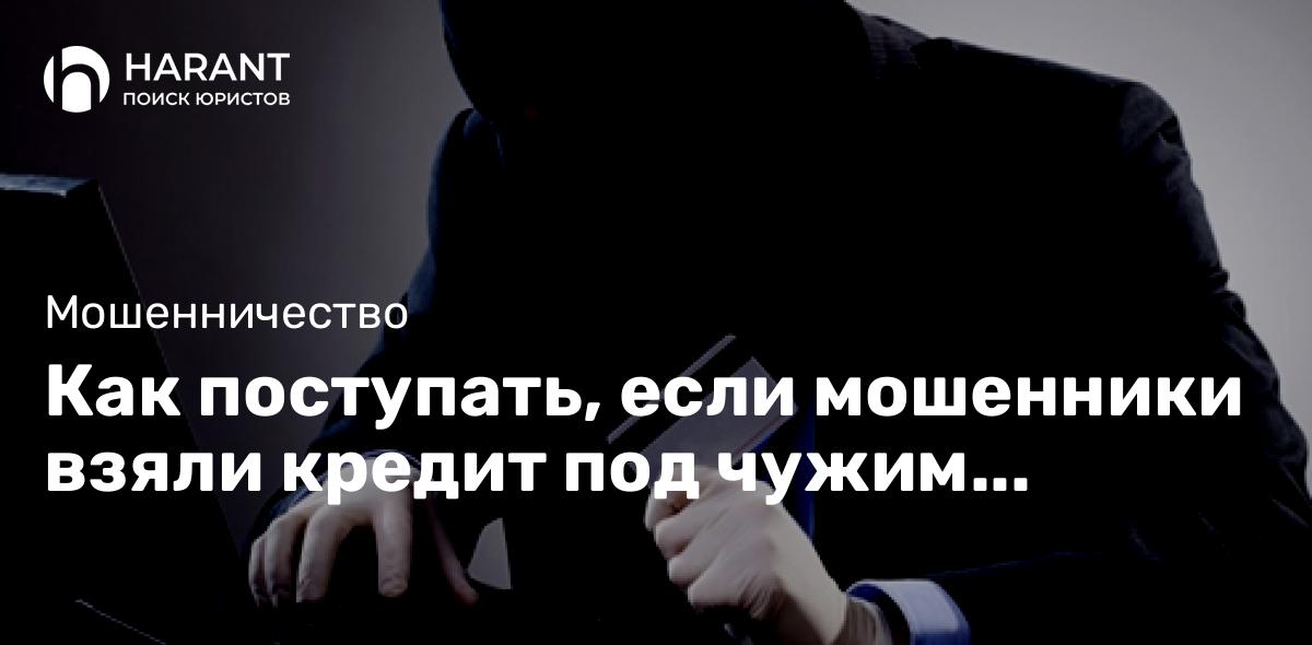 Как поступать, если мошенники взяли кредит под чужим именем, разъяснил Верховный Суд РФ.