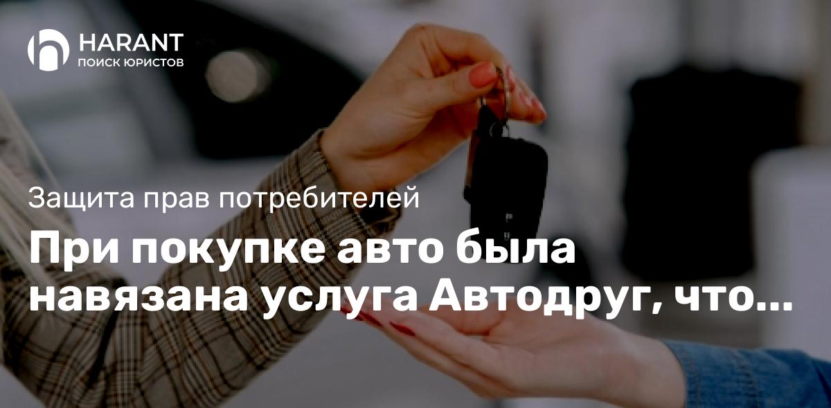 При покупке авто была навязана услуга Автодруг, что делать?