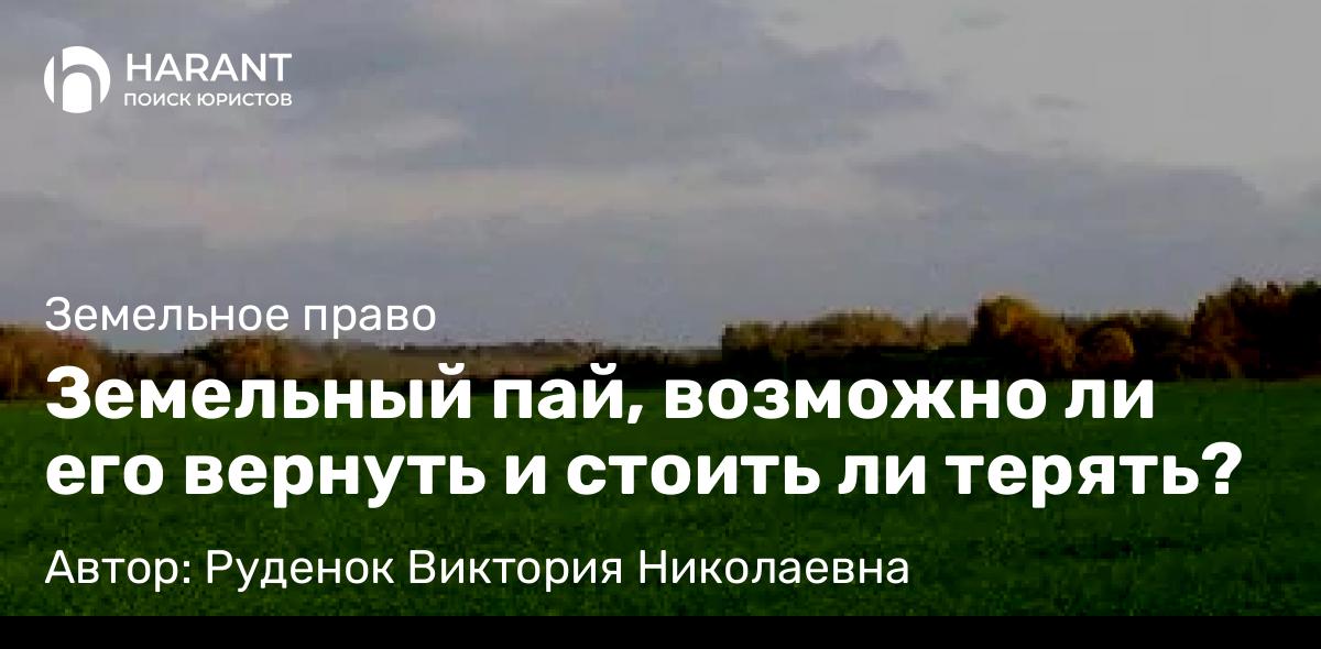 Юрист Руденок Виктория Николаевна объясняет: Земельный пай, возможно ли его вернуть и стоить ли терять?