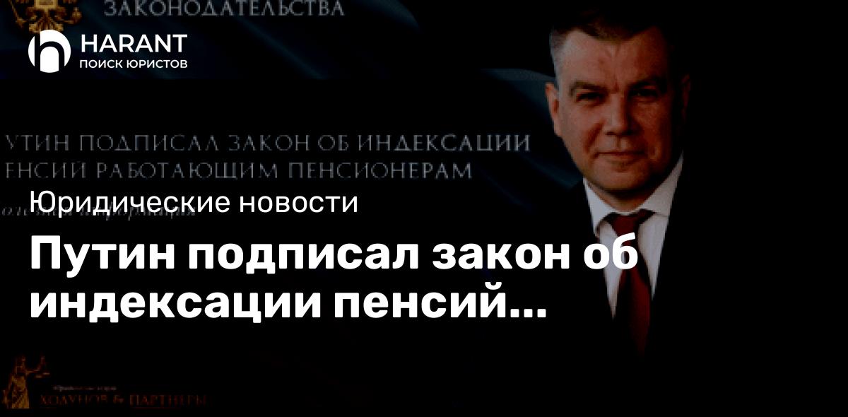 Путин подписал закон об индексации пенсий работающим пенсионерам.