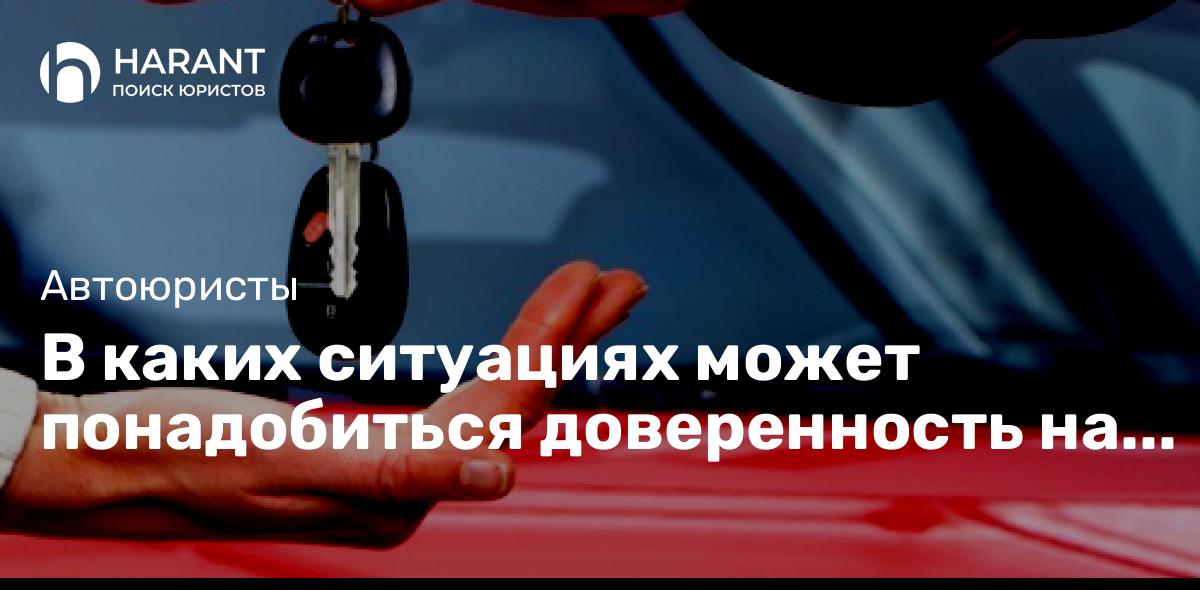 В каких ситуациях может понадобиться доверенность на автомобиль