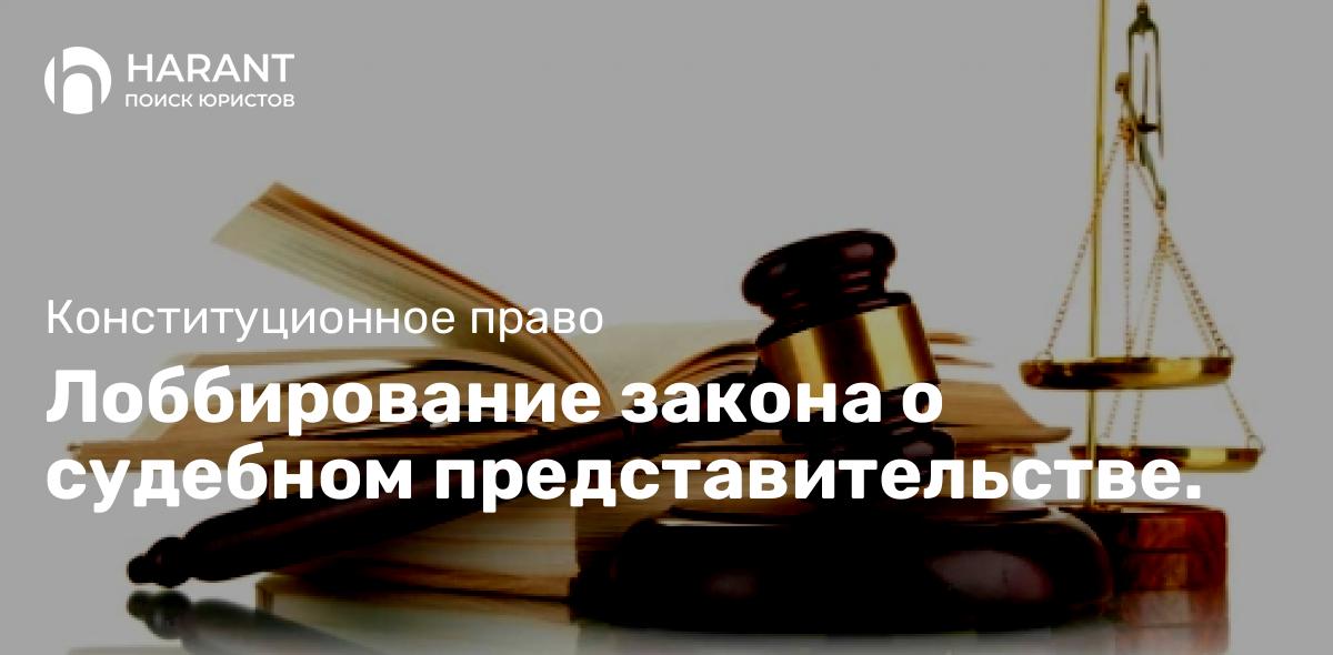 Лоббирование закона о судебном представительстве.