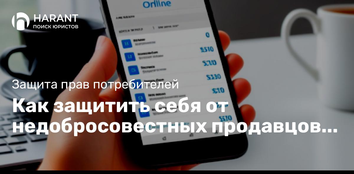 Как защитить себя от недобросовестных продавцов товаров и услуг в интернете. Права потребителей