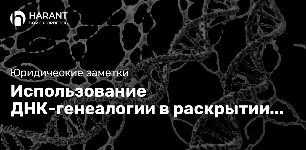 Использование ДНК-генеалогии в раскрытии преступлений прошлых лет. Правовые аспекты