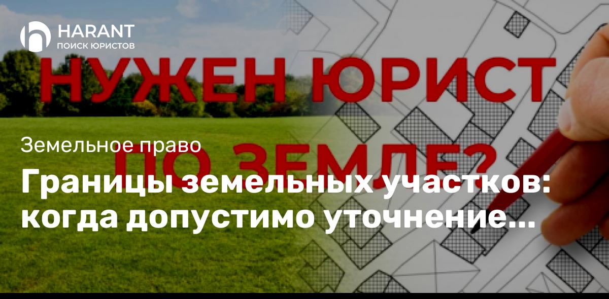 Границы земельных участков: когда допустимо уточнение местоположения границ?