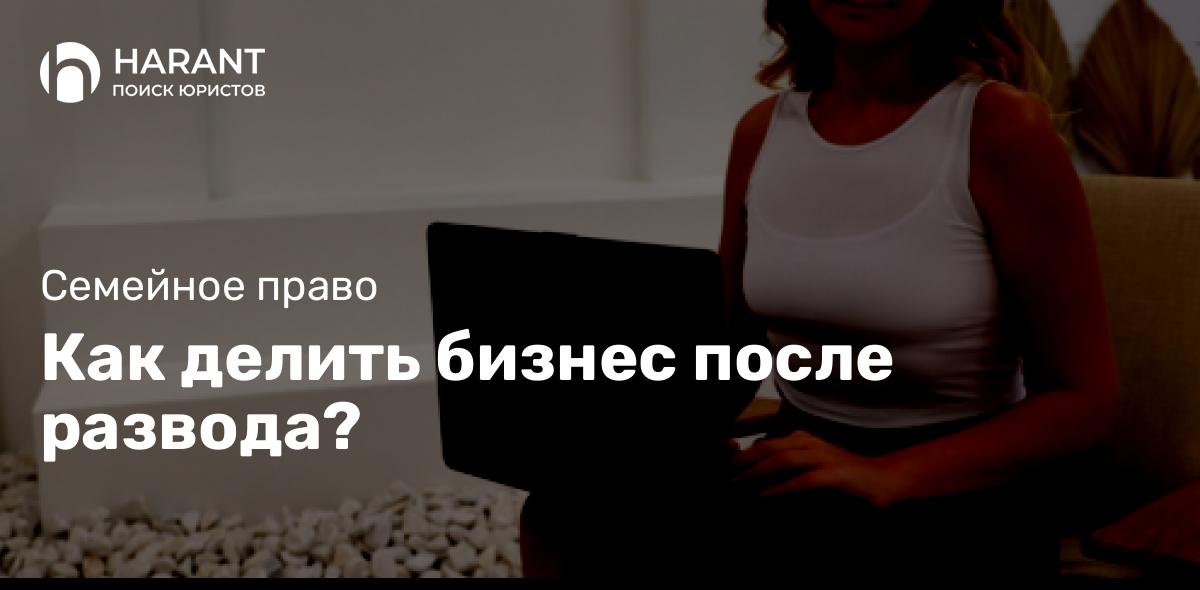 Как делить бизнес после развода?