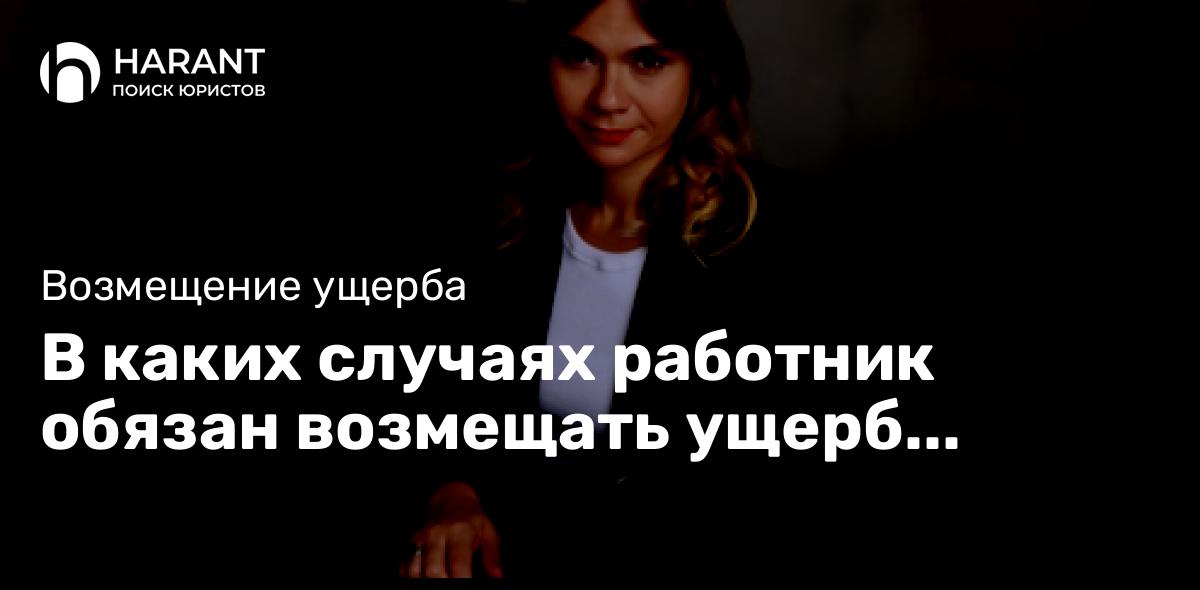 В каких случаях работник обязан возмещать ущерб работодателю?