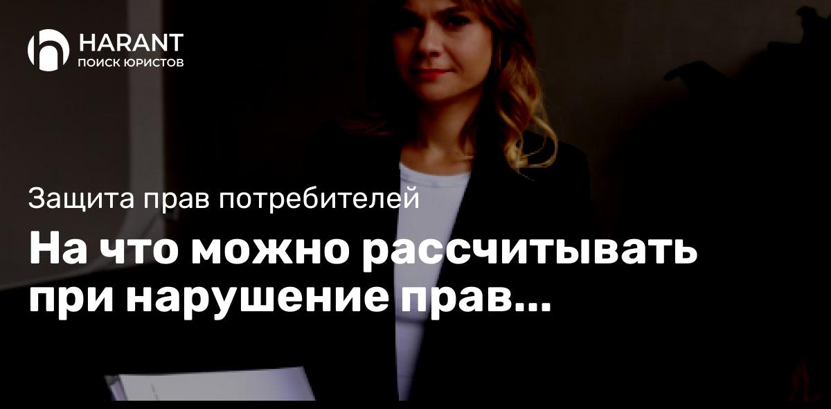 На что можно рассчитывать при нарушение прав потребителей?