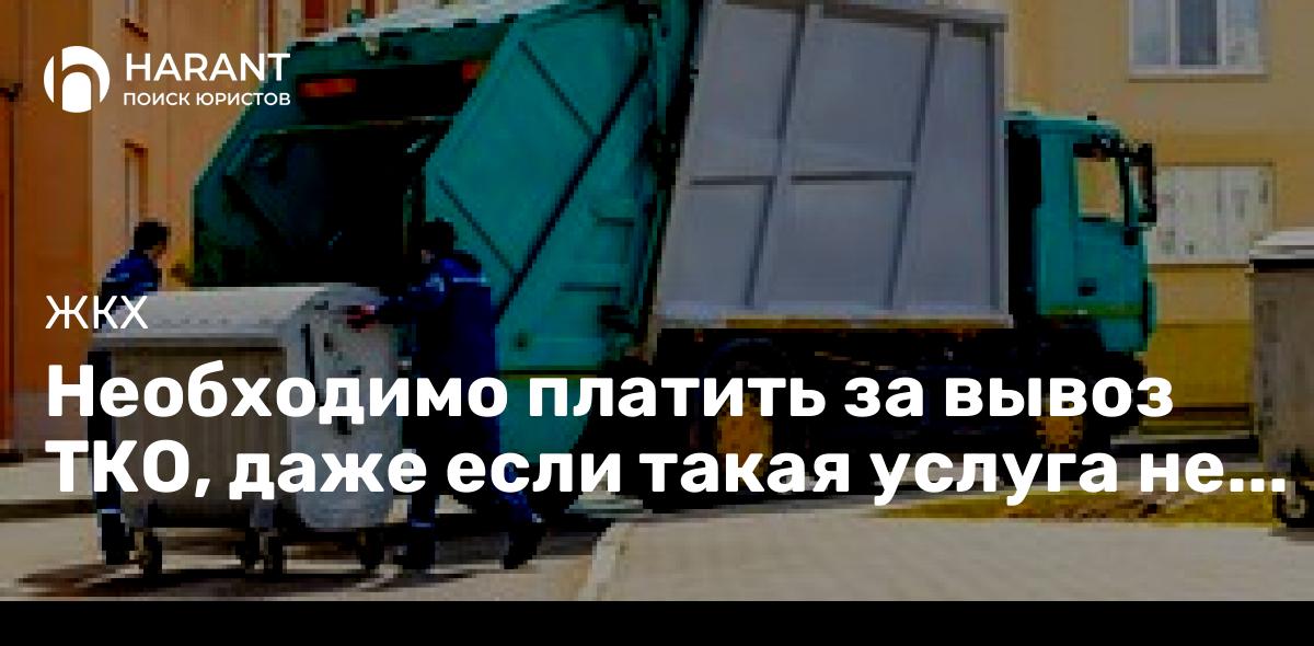 Необходимо платить за вывоз ТКО, даже если такая услуга не оказывается — разъяснил суд