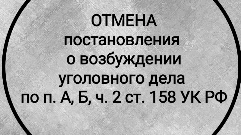Адвокат Гриценко Татьяна Сергеевна объясняет: Отменено постановление о возбуждении уголовного дела по ст. 158 УК РФ