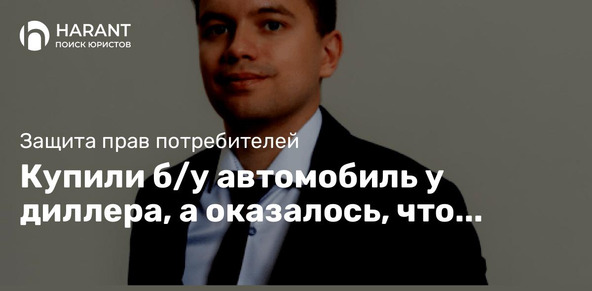 Купили б/у автомобиль у диллера, а оказалось, что пробег гораздо больше заявленного. Что делать?