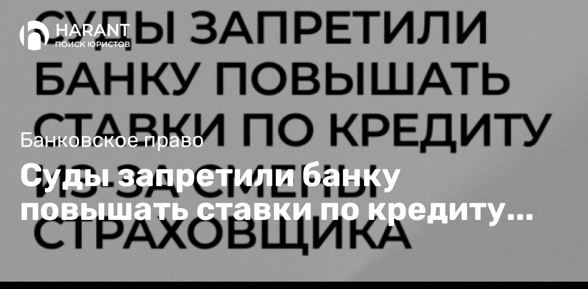 Суды запретили банку повышать ставки по кредиту из-за смены страховщика