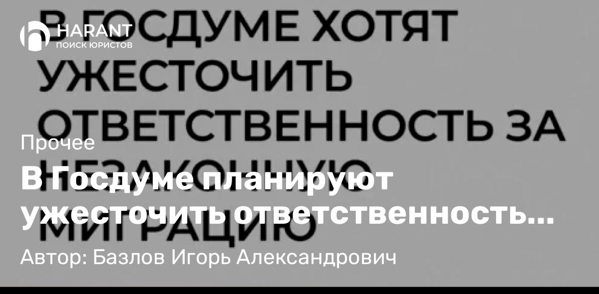Юрист Базлов Игорь Александрович объясняет: В Госдуме планируют ужесточить ответственность за незаконную миграцию