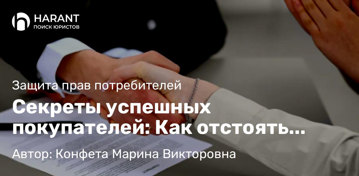 Юрист Конфета Марина Викторовна объясняет: Секреты успешных покупателей: Как отстоять свои права в любой ситуации?
