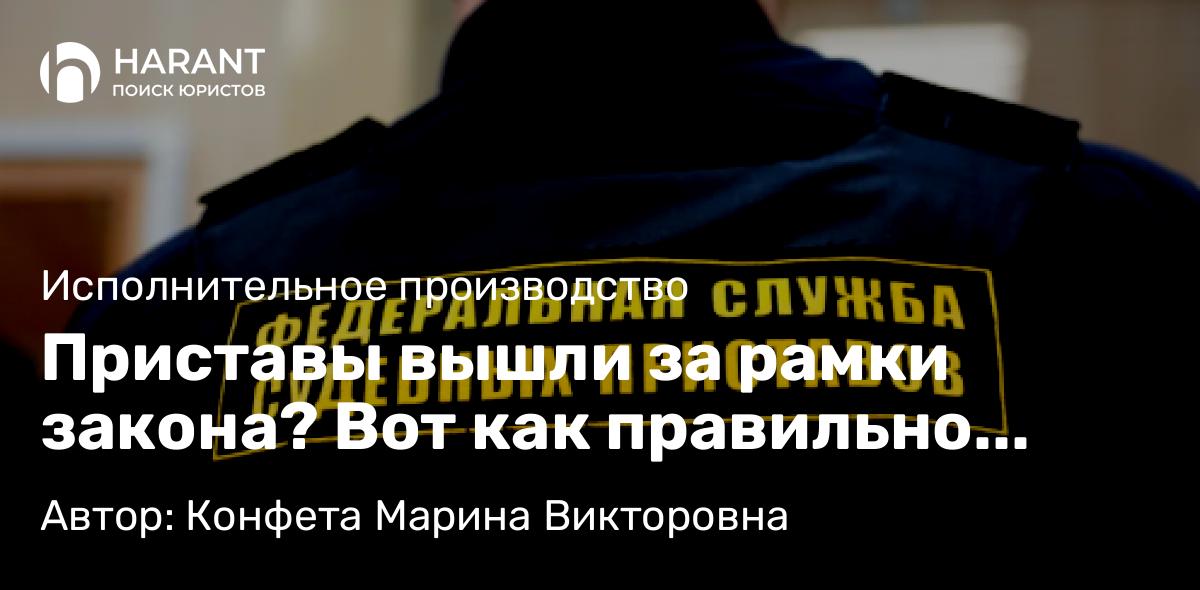 Юрист Конфета Марина Викторовна объясняет: Приставы вышли за рамки закона? Вот как правильно обжаловать их действия!