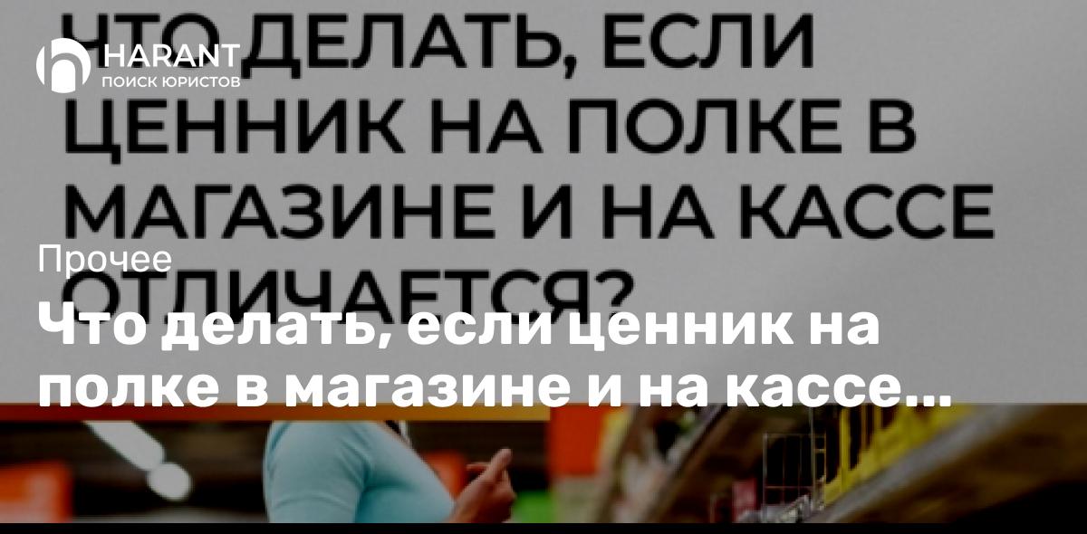 Что делать, если ценник на полке в магазине и на кассе отличается?