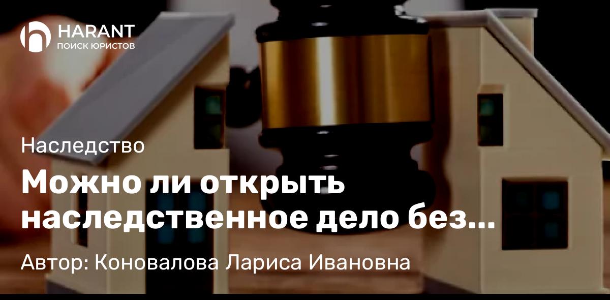 Юрист Коновалова Лариса Ивановна объясняет: Можно ли открыть наследственное дело без свидетельства о смерти?