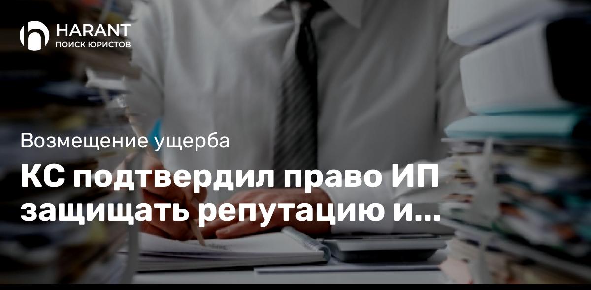 КС подтвердил право ИП защищать репутацию и предпринимателя, и гражданина