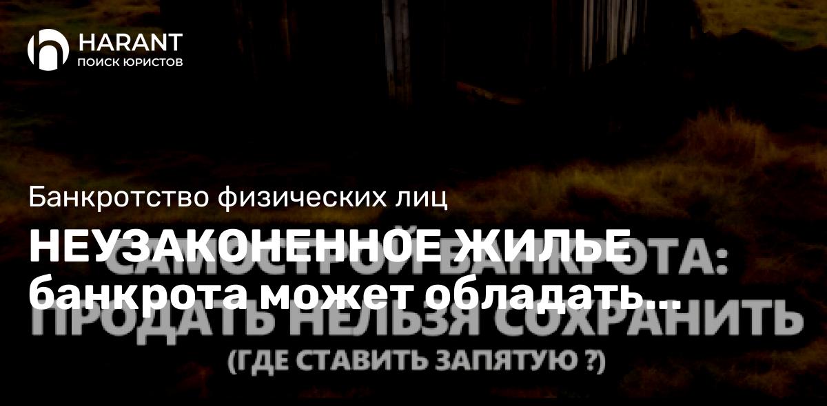 Неузаконенное жилье банкрота может обладать исполнительским иммунитетом