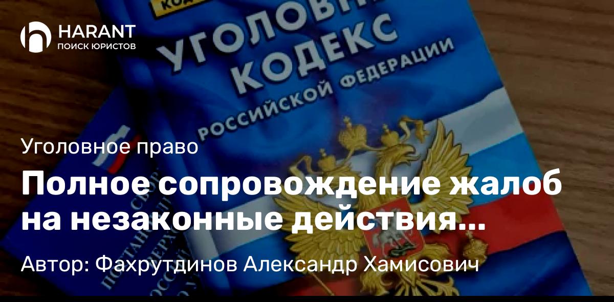 Адвокат Фахрутдинов Александр Хамисович объясняет: Полное сопровождение жалоб на незаконные действия (бездействие) следствия и дознания.
