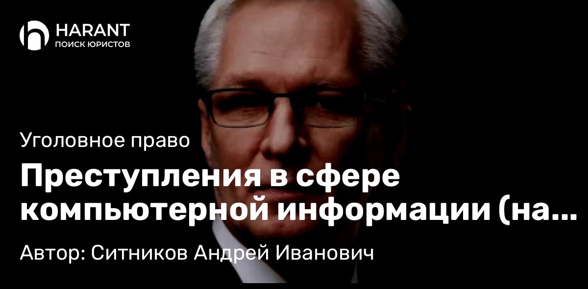Адвокат Ситников Андрей Иванович объясняет: Преступления в сфере компьютерной информации (на примере статей 272, 273, 274 УК РФ)