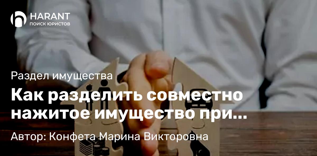 Юрист Конфета Марина Викторовна объясняет: Как разделить совместно нажитое имущество при гражданском браке?