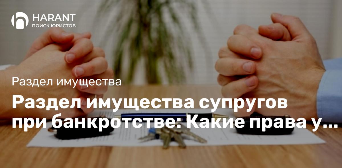 Раздел имущества супругов при банкротстве: Какие права у вас есть?