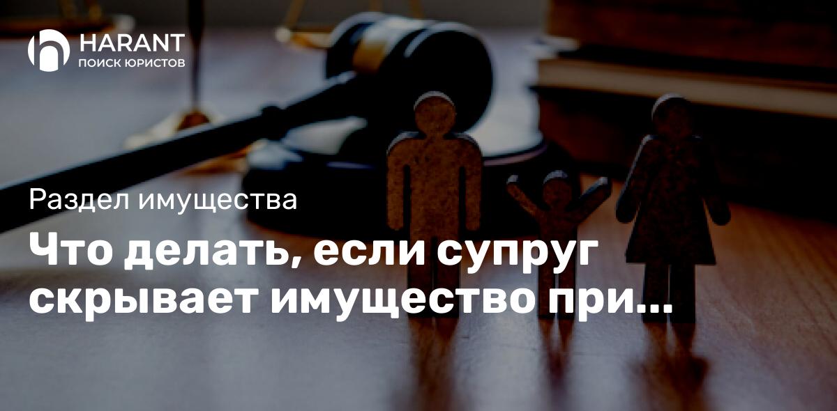 Что делать, если супруг скрывает имущество при разводе?