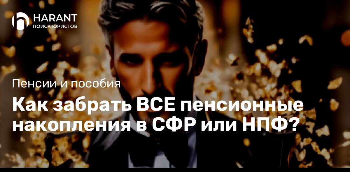 Как забрать ВСЕ пенсионные накопления в СФР или НПФ?