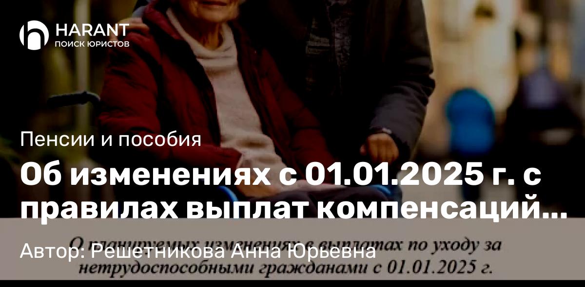Юрист Решетникова Анна Юрьевна объясняет: Об изменениях с 01.01.2025 г. с правилах выплат компенсаций по уходу за нетрудоспособными гражданами