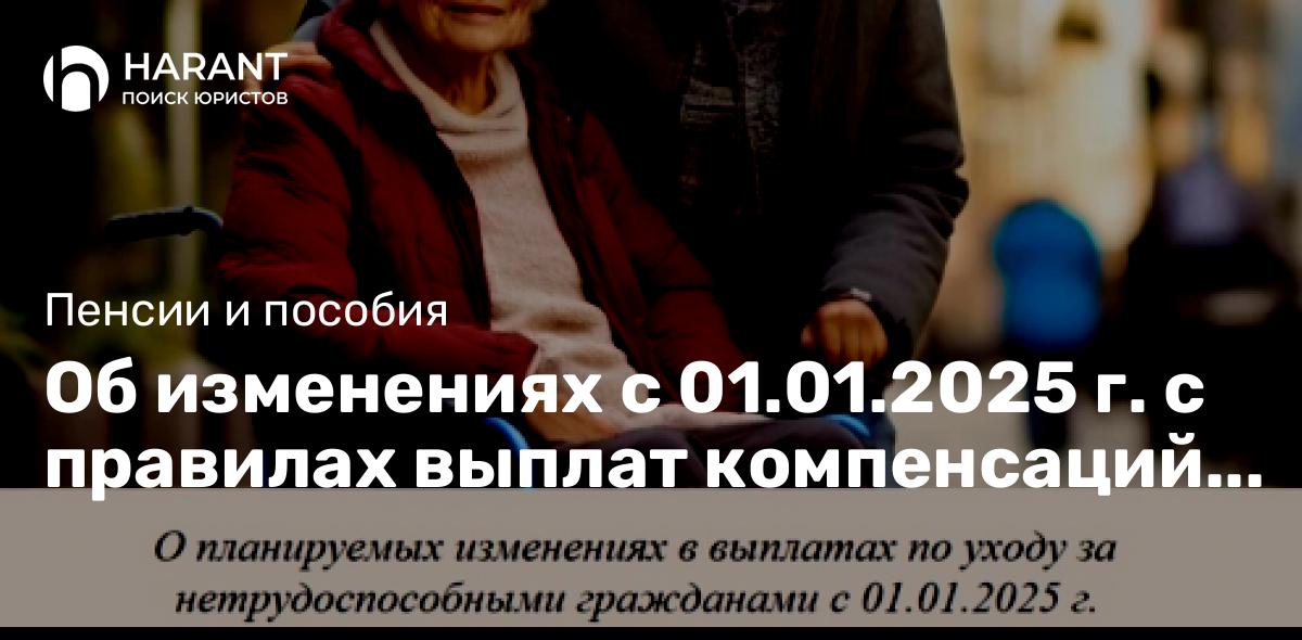 Об изменениях с 01.01.2025 г. с правилах выплат компенсаций по уходу за нетрудоспособными гражданами