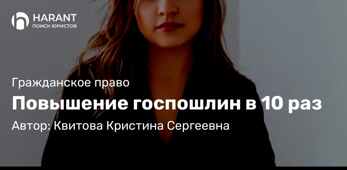 Юрист Квитова Кристина Сергеевна объясняет: Повышение госпошлин в 10 раз